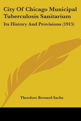 City Of Chicago Municipal Tuberculosis Sanitarium: Its History And Provisions (1915)