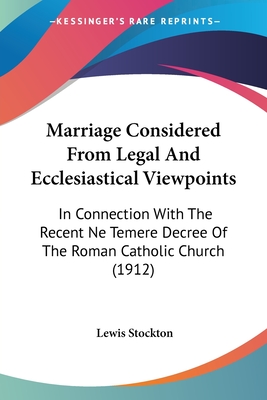 Marriage Considered From Legal And Ecclesiastical Viewpoints: In Connection With The Recent Ne Temere Decree Of The Roman Catholic Church (1912)