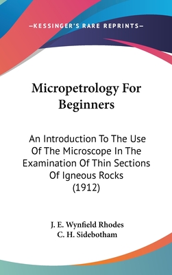 Micropetrology For Beginners: An Introduction To The Use Of The Microscope In The Examination Of Thin Sections Of Igneous Rocks (1912)