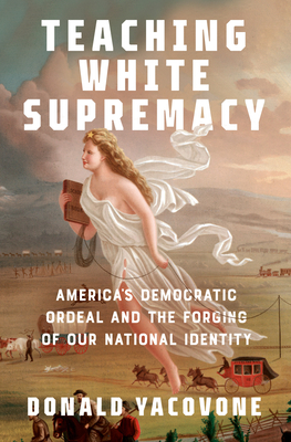 Teaching White Supremacy: America's Democratic Ordeal and the Forging of Our National Identity