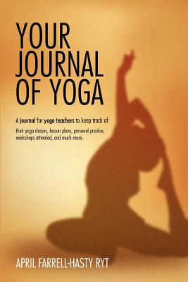 Your Journal of Yoga: A Journal for Yoga Teachers to Keep Track of Their Yoga Classes, Lesson Plans, Personal Practice, Workshops Attended,