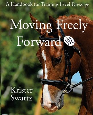 Moving Freely Forward: A Handbook for Training Level Dressage