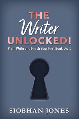 The Writer Unlocked!: Plan, Write and Finish Your First Book Draft