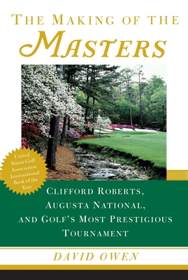 The Making of the Masters: Clifford Roberts, Augusta National, and Golf's Most Prestigious Tournament