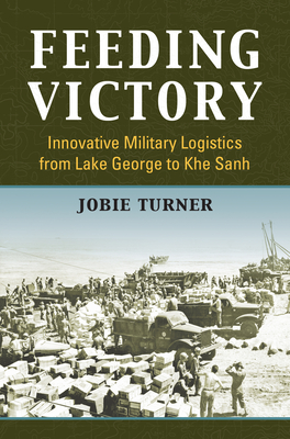 Feeding Victory: Innovative Military Logistics from Lake George to Khe Sanh