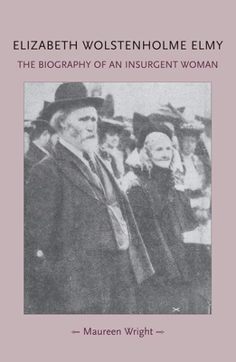 Elizabeth Wolstenholme Elmy and the Victorian Feminist Movement: The biography of an insurgent woman