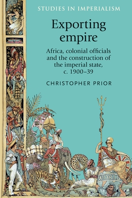 Exporting Empire: Africa, Colonial Officials and the Construction of the British Imperial State, C.1900-1939