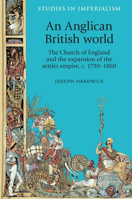 An Anglican British World: The Church of England and the Expansion of the Settler Empire, C. 1790-1860