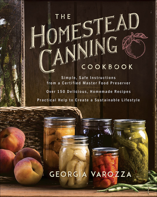The Homestead Canning Cookbook: -Simple, Safe Instructions from a Certified Master Food Preserver -Over 150 Delicious, Homemade Recipes -Practical Hel
