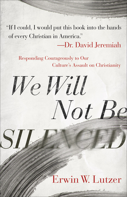 We Will Not Be Silenced: Responding Courageously to Our Culture's Assault on Christianity