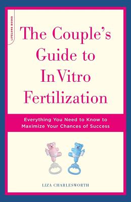 The Couple's Guide to in Vitro Fertilization: Everything You Need to Know to Maximize Your Chances of Success