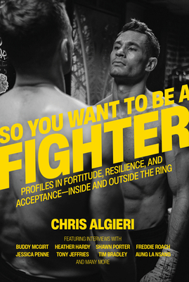 So You Want to Be a Fighter: Profiles in Fortitude, Resilience and Acceptance--Inside and Outside the Ring