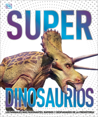 Super Dinosaurios: Los Animales Màs Fascinantes, Ràpidos Y Despiadados de la Prehistoria