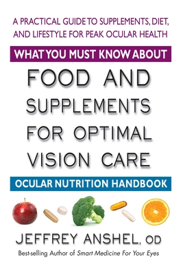What You Must Know about Food and Supplements for Optimal Vision Care: Ocular Nutrition Handbook