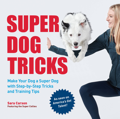 Super Dog Tricks: Make Your Dog a Super Dog with Step by Step Tricks and Training Tips - As Seen on America's Got Talent!
