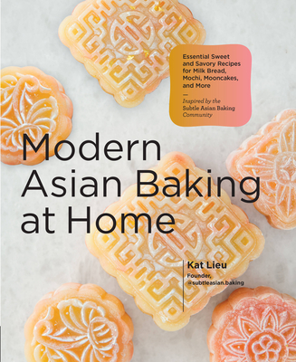 Modern Asian Baking at Home: Essential Sweet and Savory Recipes for Milk Bread, Mooncakes, Mochi, and More; Inspired by the Subtle Asian Baking Com