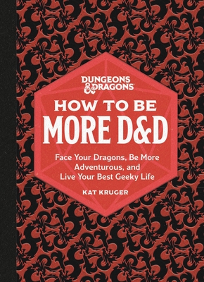 Dungeons & Dragons: How to Be More D&d: Face Your Dragons, Be More Adventurous, and Live Your Best Geeky Life
