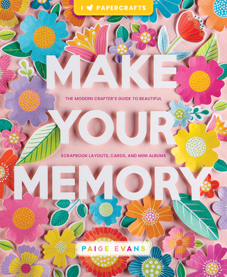 Make Your Memory: The Modern Crafter's Guide to Beautiful Scrapbook Layouts, Cards, and Mini Albums