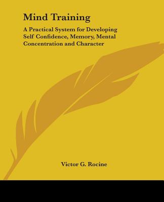 Mind Training: A Practical System for Developing Self Confidence, Memory, Mental Concentration and Character