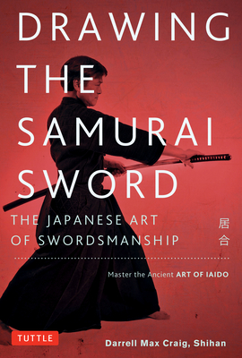 Drawing the Samurai Sword: The Japanese Art of Swordsmanship; Master the Ancient Art of Iaido