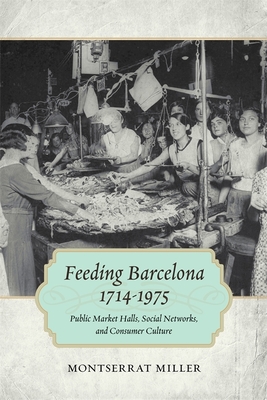 Feeding Barcelona, 1714-1975: Public Market Halls, Social Networks, and Consumer Culture