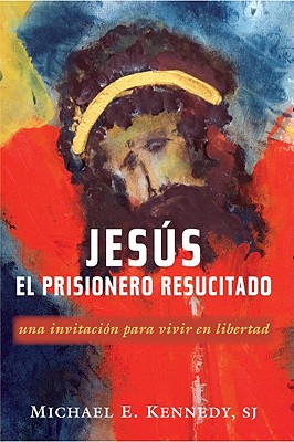 Jesus, el Prisionero Resucitado: Una Invitacion Para Vivir en Libertad