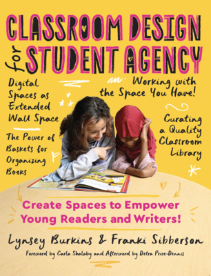 Classroom Design for Student Agency: Create Spaces to Empower Young Readers and Writers