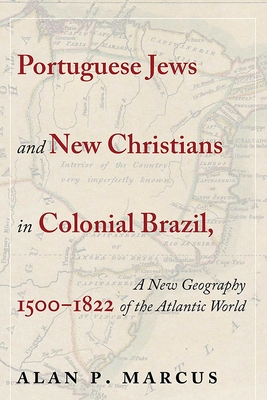 Portuguese Jews and New Christians in Colonial Brazil, 1500-1822: A New Geography of the Atlantic World
