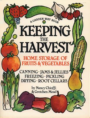 Keeping the Harvest: Discover the Homegrown Goodness of Putting Up Your Own Fruits, Vegetables & Herbs