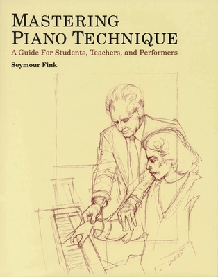 Mastering Piano Technique: A Guide for Students, Teachers and Performers