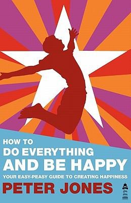How to Do Everything and Be Happy - Your Easy-Peasy Guide to Creating Happiness