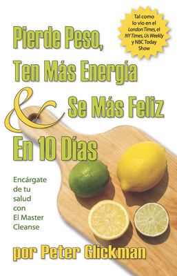 Pierde Peso, Ten Mas Energia Se Mas Feliz En 10 Dias: Encargate de Tu Salud Con El Master Cleanse