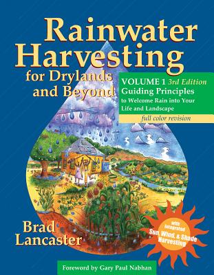 Rainwater Harvesting for Drylands and Beyond, Volume 1, 3rd Edition: Guiding Principles to Welcome Rain Into Your Life and Landscape