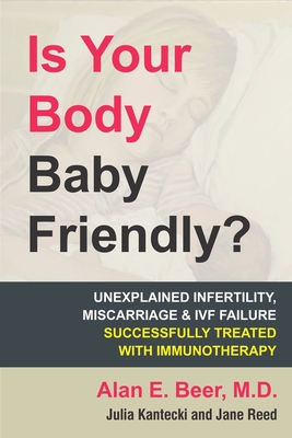 Is Your Body Baby Friendly?: How Unexplained Infertility, Miscarriage and Ivf Failure Can Be Explained and Treated with Immunotherapy