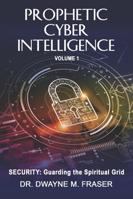 Prophetic Cyber Intelligence - Volume 1: Security: Guarding the Spiritual Grid