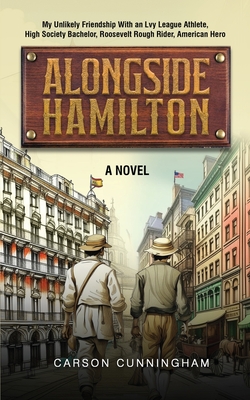 Alongside Hamilton: My Unlikely Friendship With an Ivy League Athlete, High Society Bachelor, Roosevelt Rough Rider, American Hero