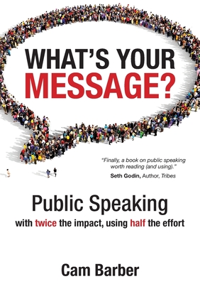 What's Your Message?: Public Speaking with twice the impact, using half the effort