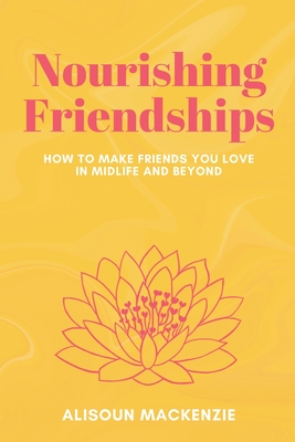 Nourishing Friendships: How to Make Friends You Love in Midlife and Beyond