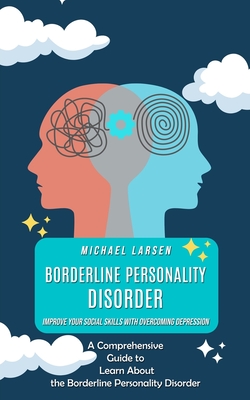 Borderline Personality Disorder: A Complete BPD Guide for Managing Your Emotions and Improving Your Relationships