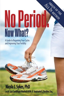No Period. Now What?: A Guide to Regaining Your Cycles and Improving Your Fertility