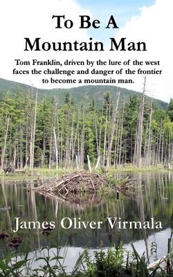 To Be A Mountain Man: Tom Franklin, driven by the lure of the west faces the challenge and danger of the frontier to become a mountain man.