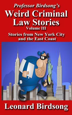 Professor Birdsong's Weird Criminal Law Stories, Volume III: Stories From New York and the East Coast
