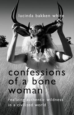 Confessions of a Bone Woman: Realizing Authentic Wildness in a Civilized World