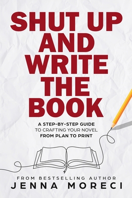 Shut Up and Write the Book: A Step-by-Step Guide to Crafting Your Novel from Plan to Print