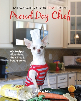 Proud Dog Chef: Tail-Wagging Good Treat Recipes