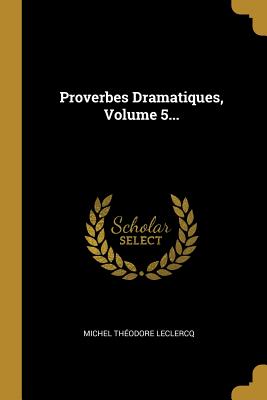 Proverbes Dramatiques, Volume 5...