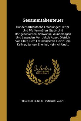 Gesammtabenteuer: Hundert Altdeutsche Erzählungen: Ritter- Und Pfaffen-mären, Stadt- Und Dorfgeschichten, Schwänke, Wundersagen Und Lege