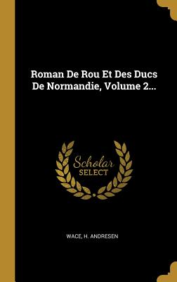 Roman De Rou Et Des Ducs De Normandie, Volume 2...