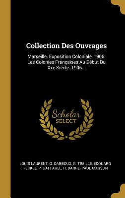 Collection Des Ouvrages: Marseille. Exposition Coloniale, 1906. Les Colonies Françaises Au Début Du Xxe Siècle. 1906...