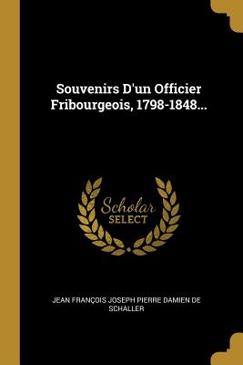 Souvenirs D'un Officier Fribourgeois, 1798-1848...
